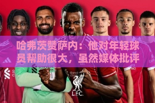 哈弗茨赞萨内：他对年轻球员帮助很大，虽然媒体批评他但他是顶级