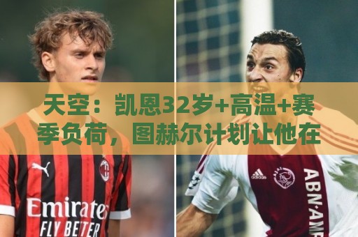 天空:凯恩32岁+高温+赛季负荷,图赫尔计划让他在世界杯轮休 天空:凯恩32岁+高温+赛季负荷,图赫尔计划让他在世界杯轮休