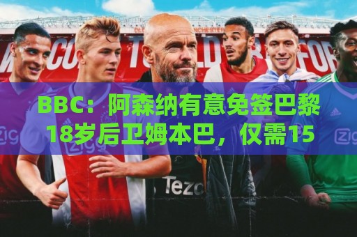 BBC：阿森纳有意免签巴黎18岁后卫姆本巴，仅需15万镑青训补偿金