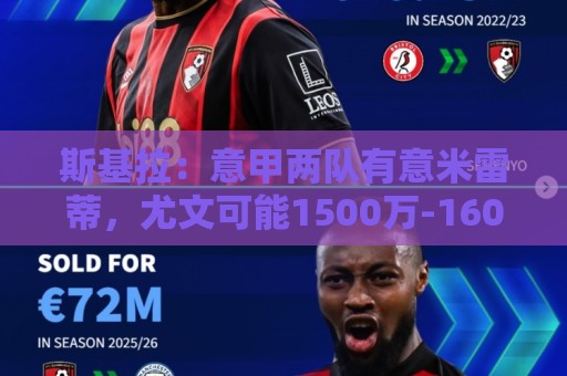 斯基拉：意甲两队有意米雷蒂，尤文可能1500万-1600万欧出售