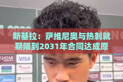 斯基拉:萨维尼奥与热刺就期限到2031年合同达成原则协议 斯基拉:萨维尼奥与热刺就期限到2031年合同达成原则协议