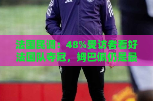 法国民调:48%受访者看好法国队夺冠,姆巴佩仍是最受欢迎球员 法国民调:48%受访者看好法国队夺冠,姆巴佩仍是最受欢迎球员