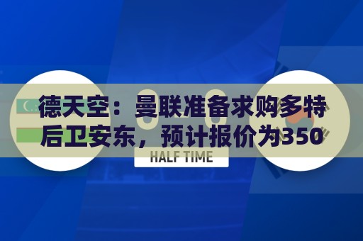 德天空:曼联准备求购多特后卫安东,预计报价为3500万欧元 德天空:曼联准备求购多特后卫安东,预计报价为3500万欧元