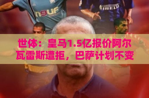 世体:皇马1.5亿报价阿尔瓦雷斯遭拒,巴萨计划不变仍看好小蜘蛛 世体:皇马1.5亿报价阿尔瓦雷斯遭拒,巴萨计划不变仍看好小蜘蛛