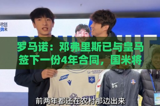 罗马诺:邓弗里斯已与皇马签下一份4年合同,国米将收到2000万欧 罗马诺:邓弗里斯已与皇马签下一份4年合同,国米将收到2000万欧
