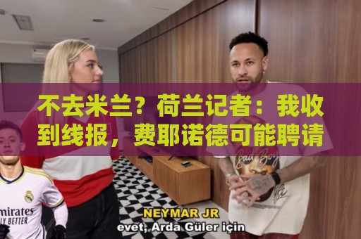 不去米兰?荷兰记者:我收到线报,费耶诺德可能聘请格拉斯纳 不去米兰?荷兰记者:我收到线报,费耶诺德可能聘请格拉斯纳