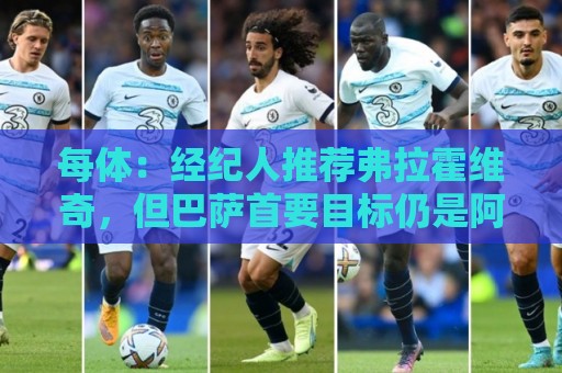 每体:经纪人推荐弗拉霍维奇,但巴萨首要目标仍是阿尔瓦雷斯 每体:经纪人推荐弗拉霍维奇,但巴萨首要目标仍是阿尔瓦雷斯