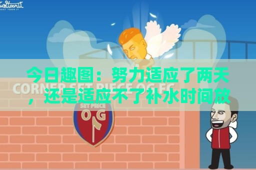今日趣图：努力适应了两天，还是适应不了补水时间放广告……