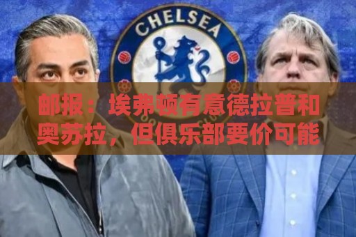 邮报：埃弗顿有意德拉普和奥苏拉，但俱乐部要价可能都超4千万镑