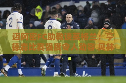 迈阿密FC助教谈英格兰：亨德森比赛强度令人动容 贝林是明星球员