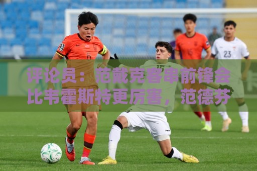 评论员:范戴克客串前锋会比韦霍斯特更厉害,范德芬拖后面就可以 评论员:范戴克客串前锋会比韦霍斯特更厉害,范德芬拖后面就可以