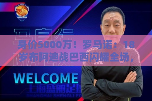 身价5000万！罗马诺：18岁布阿迪战巴西闪耀全场，多家豪门已行动