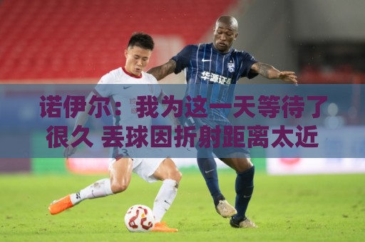 诺伊尔:我为这一天等待了很久 丢球因折射距离太近而来不及反应 诺伊尔:我为这一天等待了很久 丢球因折射距离太近而来不及反应