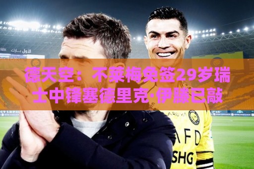 德天空:不莱梅免签29岁瑞士中锋塞德里克·伊滕已敲定 德天空:不莱梅免签29岁瑞士中锋塞德里克·伊滕已敲定