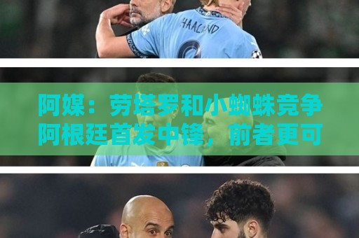 阿媒:劳塔罗和小蜘蛛竞争阿根廷首发中锋,前者更可能本周三首发 阿媒:劳塔罗和小蜘蛛竞争阿根廷首发中锋,前者更可能本周三首发