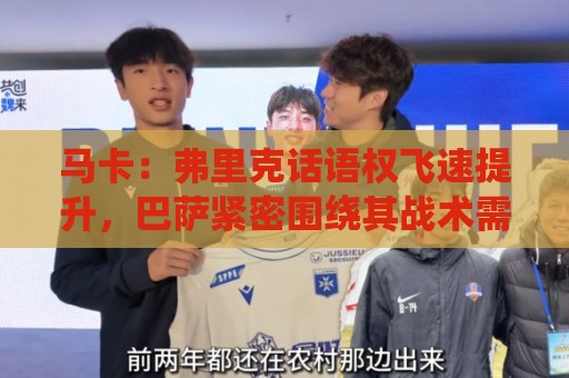 马卡:弗里克话语权飞速提升,巴萨紧密围绕其战术需求引进球员 马卡:弗里克话语权飞速提升,巴萨紧密围绕其战术需求引进球员