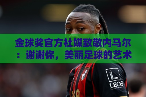 金球奖官方社媒致敬内马尔:谢谢你,美丽足球的艺术家 金球奖官方社媒致敬内马尔:谢谢你,美丽足球的艺术家