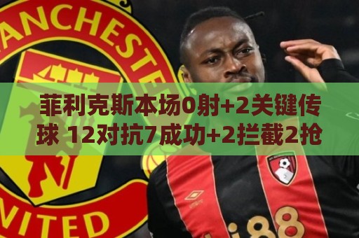 菲利克斯本场0射+2关键传球 12对抗7成功+2拦截2抢断2犯规4造犯规 菲利克斯本场0射+2关键传球 12对抗7成功+2拦截2抢断2犯规4造犯规