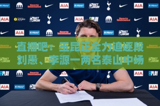 直播吧:玉昆正全力追逐段刘愚、李源一两名泰山中场 直播吧:玉昆正全力追逐段刘愚、李源一两名泰山中场