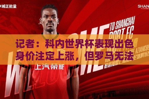 记者:科内世界杯表现出色身价注定上涨,但罗马无法拒绝重大报价 记者:科内世界杯表现出色身价注定上涨,但罗马无法拒绝重大报价