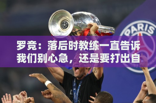 罗竞:落后时教练一直告诉我们别心急,还是要打出自己的东西 罗竞:落后时教练一直告诉我们别心急,还是要打出自己的东西