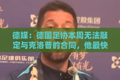 德媒:德国足协本周无法敲定与克洛普的合同,他最快下周亮相 德媒:德国足协本周无法敲定与克洛普的合同,他最快下周亮相