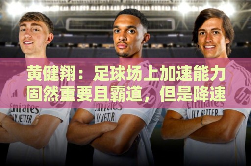 黄健翔:足球场上加速能力固然重要且霸道,但是降速能力真正实用 黄健翔:足球场上加速能力固然重要且霸道,但是降速能力真正实用
