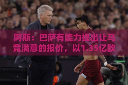 阿斯：巴萨有能力提出让马竞满意的报价，以1.35亿欧签阿尔瓦雷斯