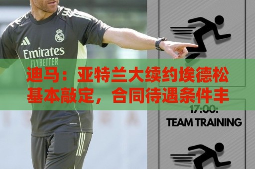 迪马:亚特兰大续约埃德松基本敲定,合同待遇条件丰厚 迪马:亚特兰大续约埃德松基本敲定,合同待遇条件丰厚