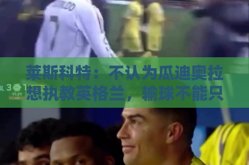 莱斯科特:不认为瓜迪奥拉想执教英格兰,输球不能只怪图赫尔 莱斯科特:不认为瓜迪奥拉想执教英格兰,输球不能只怪图赫尔