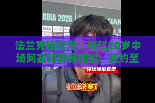 法兰克福官方:拜仁20岁中场阿塞科转会加盟,签约至2031年 法兰克福官方:拜仁20岁中场阿塞科转会加盟,签约至2031年