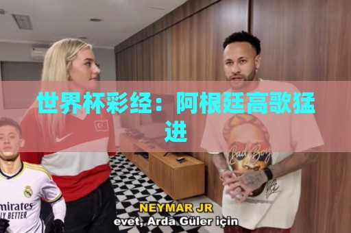 世界杯彩经:阿根廷高歌猛进 世界杯彩经:阿根廷高歌猛进