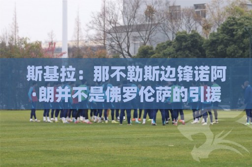 斯基拉：那不勒斯边锋诺阿·朗并不是佛罗伦萨的引援目标