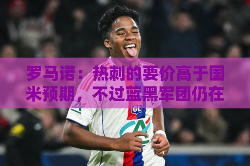 罗马诺:热刺的要价高于国米预期,不过蓝黑军团仍在就斯彭斯谈判 罗马诺:热刺的要价高于国米预期,不过蓝黑军团仍在就斯彭斯谈判
