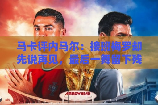 马卡评内马尔:接班梅罗却先说再见,最后一舞留下残酷悖论 马卡评内马尔:接班梅罗却先说再见,最后一舞留下残酷悖论