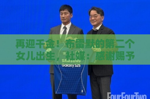 再迎千金!布雷默的第二个女儿出生,社媒:感谢赐予我这个家庭 再迎千金!布雷默的第二个女儿出生,社媒:感谢赐予我这个家庭