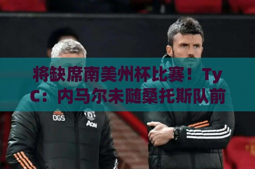 将缺席南美州杯比赛！TyC：内马尔未随桑托斯队前往委内瑞拉