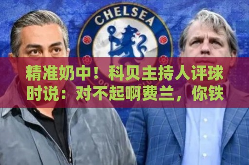 精准奶中!科贝主持人评球时说:对不起啊费兰,你铁定进不了球 精准奶中!科贝主持人评球时说:对不起啊费兰,你铁定进不了球