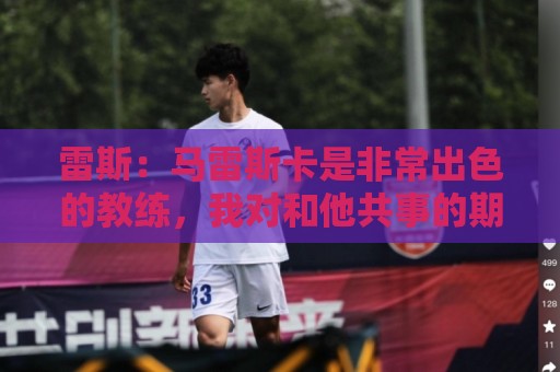 雷斯:马雷斯卡是非常出色的教练,我对和他共事的期望非常高 雷斯:马雷斯卡是非常出色的教练,我对和他共事的期望非常高