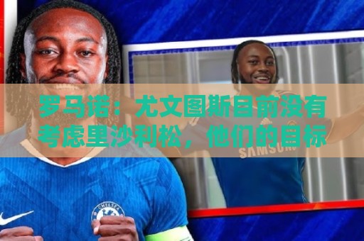 罗马诺:尤文图斯目前没有考虑里沙利松,他们的目标依然是穆阿尼 罗马诺:尤文图斯目前没有考虑里沙利松,他们的目标依然是穆阿尼