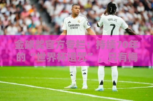 金球奖官方专栏:持续70年的“世界杯诅咒”,只有梅西才能打破 金球奖官方专栏:持续70年的“世界杯诅咒”,只有梅西才能打破