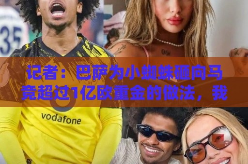 记者:巴萨为小蜘蛛砸向马竞超过1亿欧重金的做法,我认为不妥 记者:巴萨为小蜘蛛砸向马竞超过1亿欧重金的做法,我认为不妥