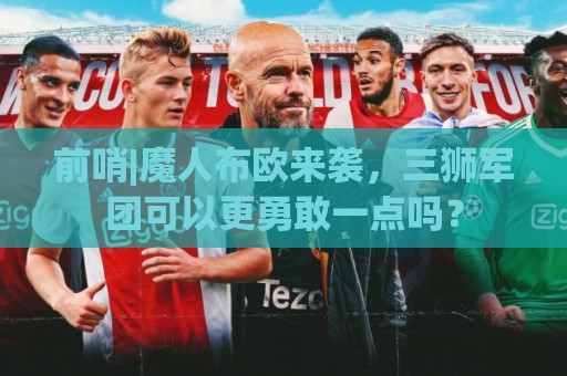 前哨|魔人布欧来袭,三狮军团可以更勇敢一点吗? 前哨|魔人布欧来袭,三狮军团可以更勇敢一点吗?