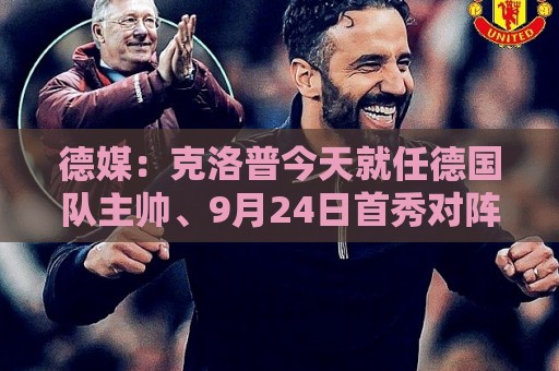 德媒:克洛普今天就任德国队主帅、9月24日首秀对阵荷兰队 德媒:克洛普今天就任德国队主帅、9月24日首秀对阵荷兰队