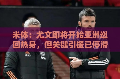 米体:尤文即将开始亚洲巡回热身,但关键引援已停滞近一个月 米体:尤文即将开始亚洲巡回热身,但关键引援已停滞近一个月