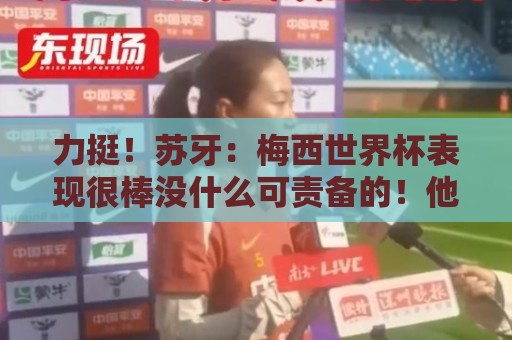 力挺!苏牙:梅西世界杯表现很棒没什么可责备的!他是大家的榜样 力挺!苏牙:梅西世界杯表现很棒没什么可责备的!他是大家的榜样