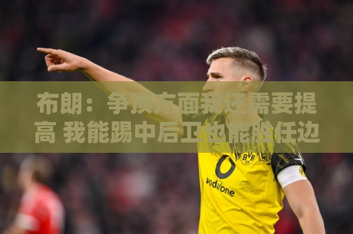布朗:争顶方面我还需要提高 我能踢中后卫也能胜任边路 布朗:争顶方面我还需要提高 我能踢中后卫也能胜任边路