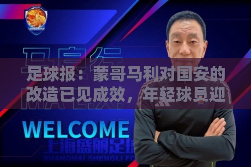 足球报:蒙哥马利对国安的改造已见成效,年轻球员迎来历练机会 足球报:蒙哥马利对国安的改造已见成效,年轻球员迎来历练机会