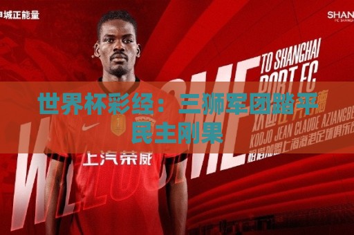 世界杯彩经:三狮军团踏平民主刚果 世界杯彩经:三狮军团踏平民主刚果