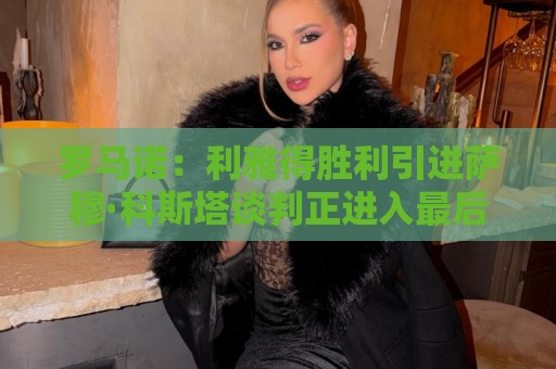 罗马诺：利雅得胜利引进萨穆·科斯塔谈判正进入最后阶段